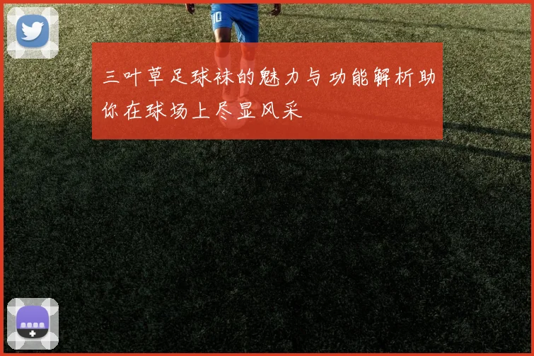 三叶草足球袜的魅力与功能解析助你在球场上尽显风采