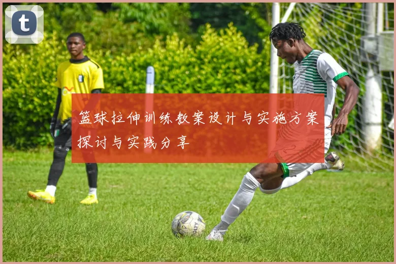 篮球拉伸训练教案设计与实施方案探讨与实践分享